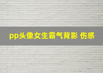 pp头像女生霸气背影 伤感